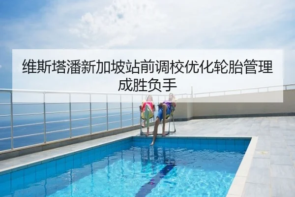 维斯塔潘新加坡站前调校优化轮胎管理成胜负手