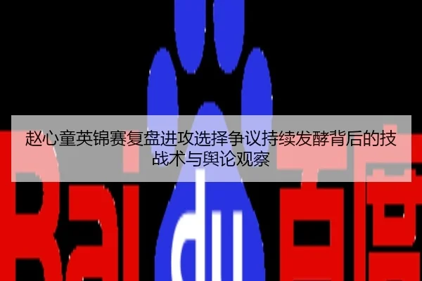 赵心童英锦赛复盘进攻选择争议持续发酵背后的技战术与舆论观察